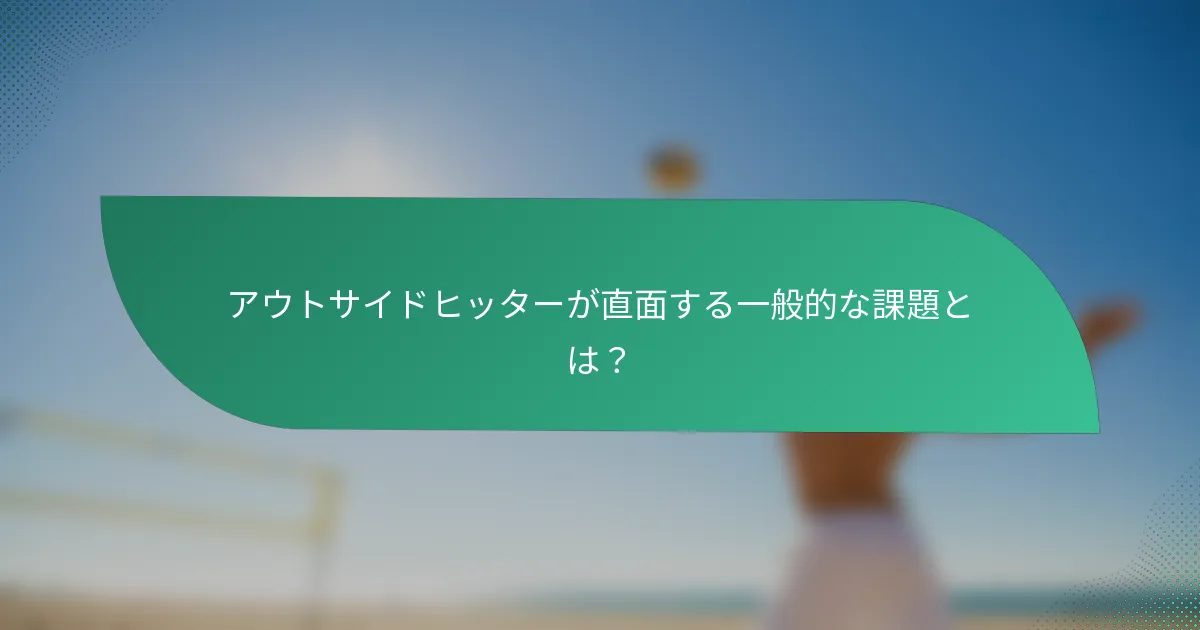 アウトサイドヒッターが直面する一般的な課題とは？
