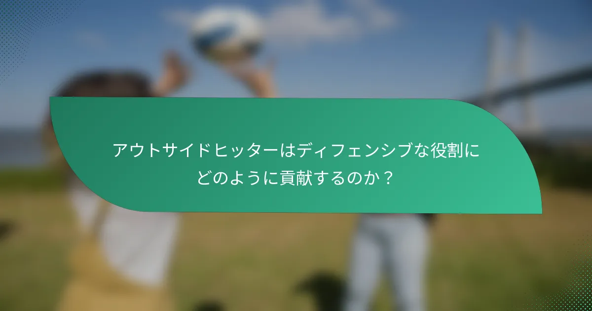 アウトサイドヒッターはディフェンシブな役割にどのように貢献するのか？