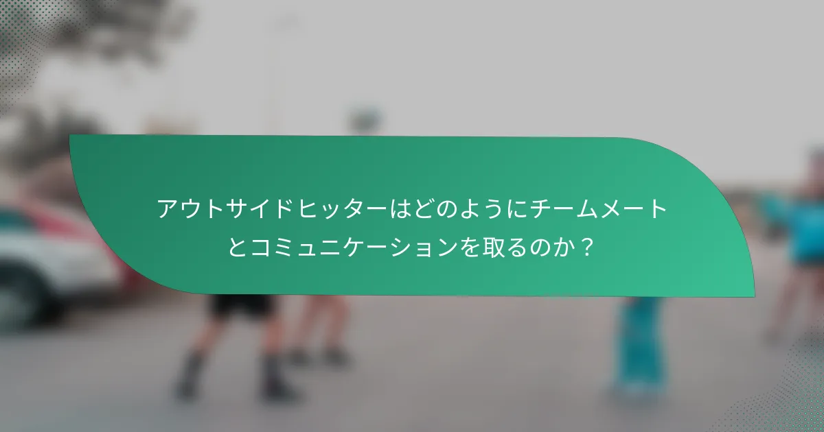 アウトサイドヒッターはどのようにチームメートとコミュニケーションを取るのか？