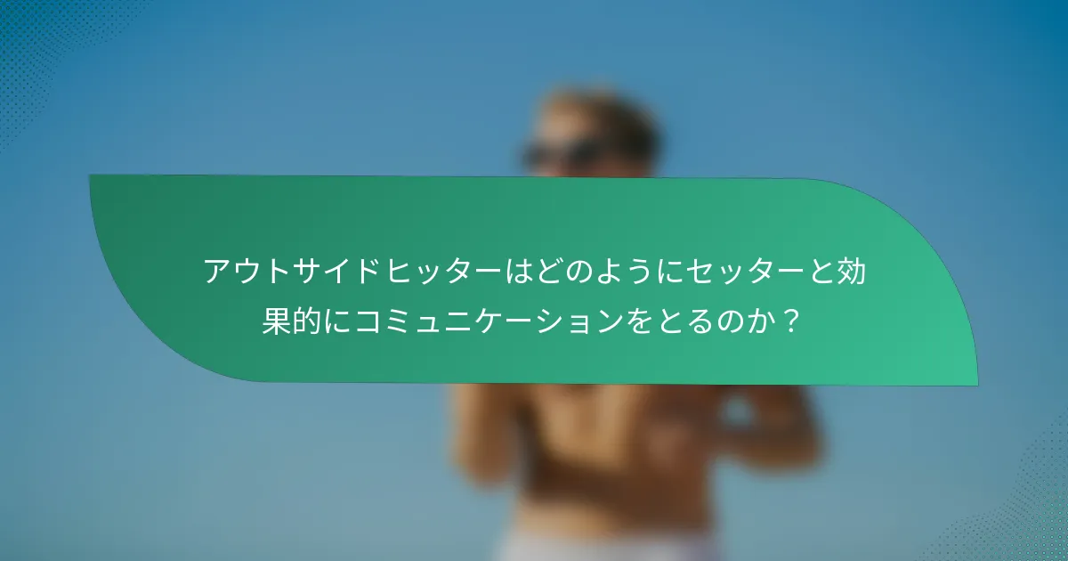 アウトサイドヒッターはどのようにセッターと効果的にコミュニケーションをとるのか？