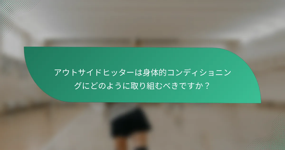 アウトサイドヒッターは身体的コンディショニングにどのように取り組むべきですか？