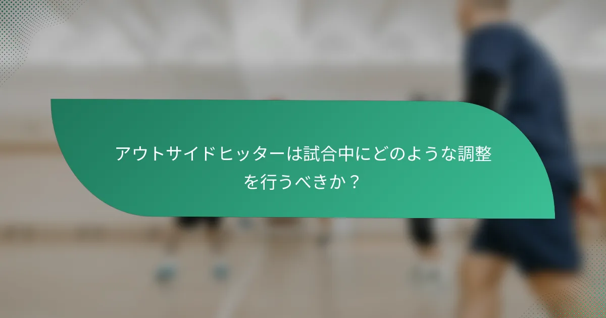 アウトサイドヒッターは試合中にどのような調整を行うべきか？