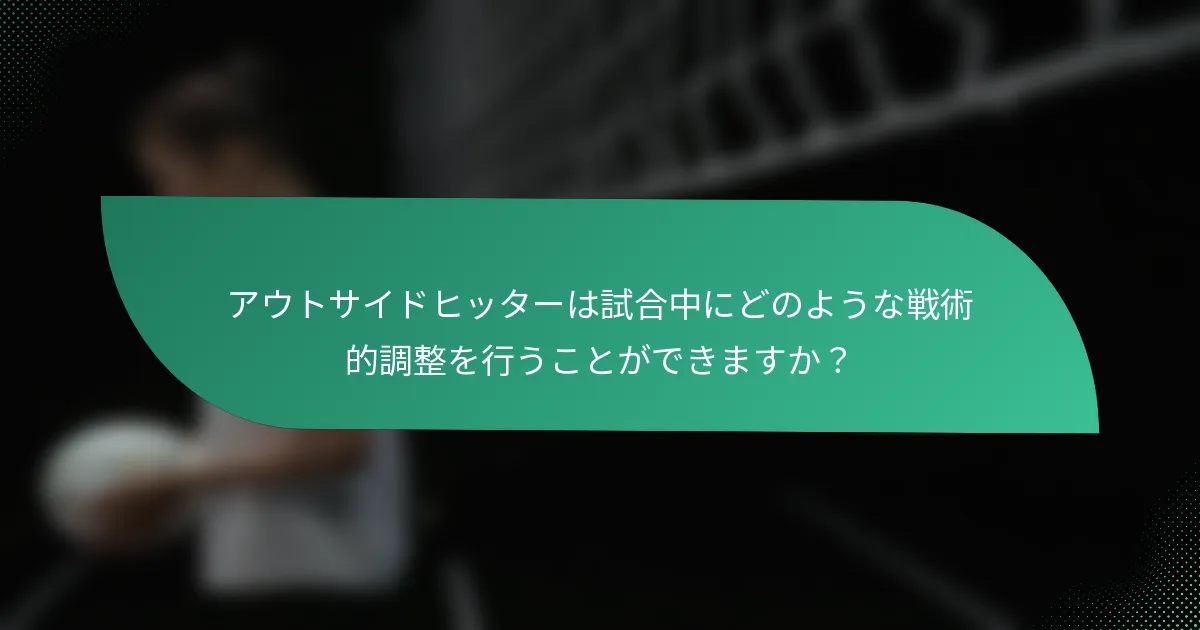 アウトサイドヒッターは試合中にどのような戦術的調整を行うことができますか？