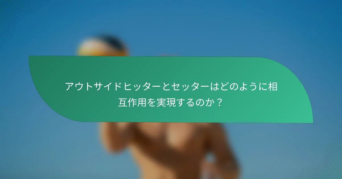 アウトサイドヒッターとセッターはどのように相互作用を実現するのか？