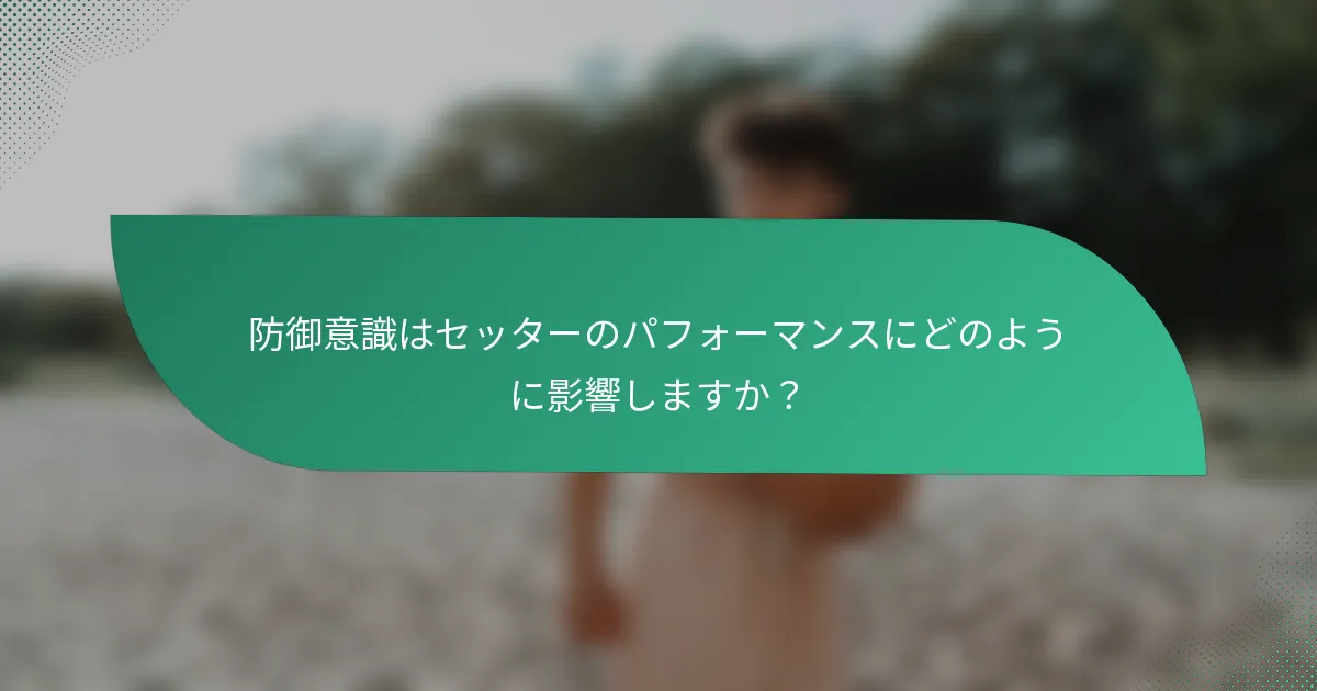 防御意識はセッターのパフォーマンスにどのように影響しますか？