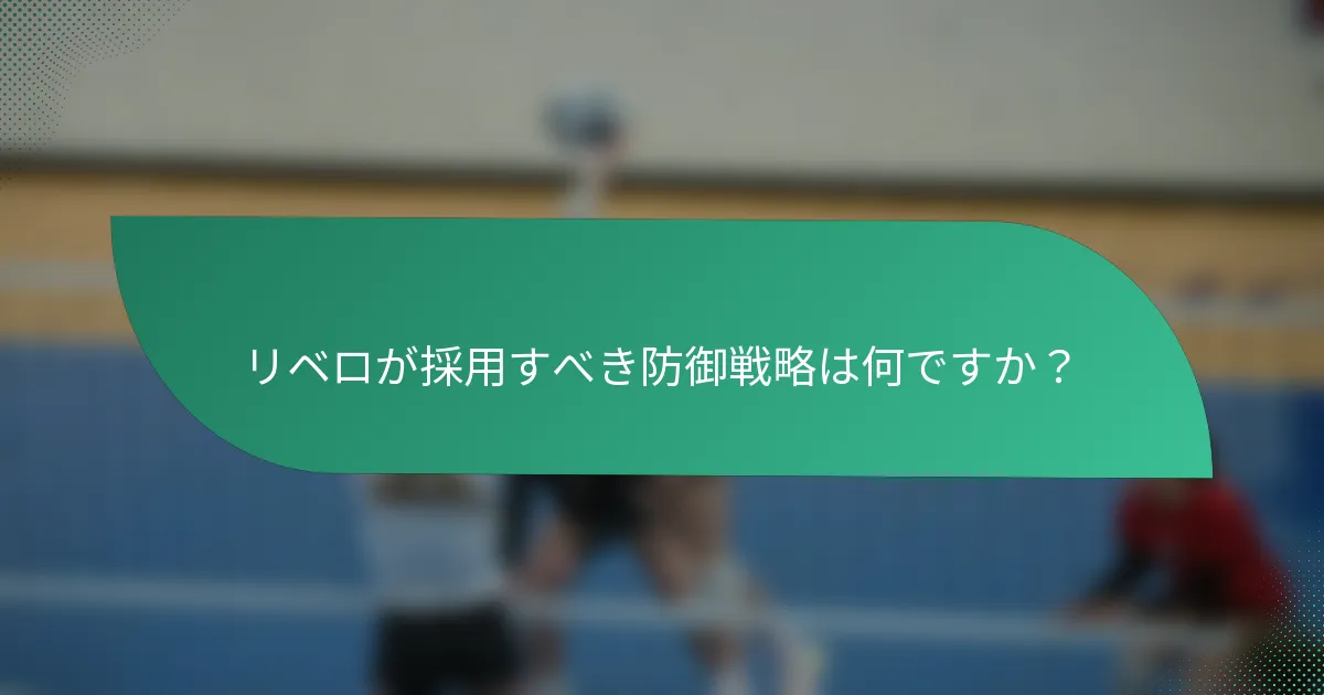リベロが採用すべき防御戦略は何ですか？