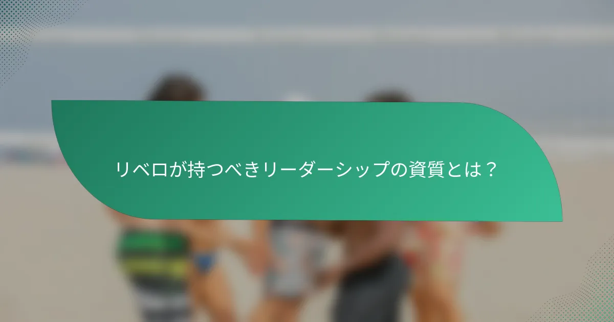 リベロが持つべきリーダーシップの資質とは?