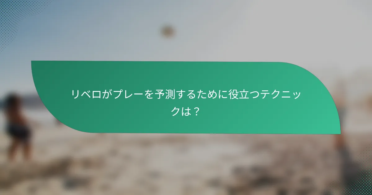 リベロがプレーを予測するために役立つテクニックは？