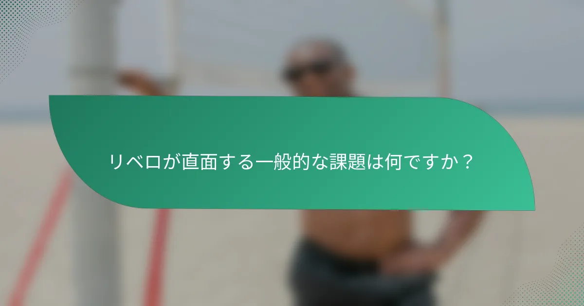 リベロが直面する一般的な課題は何ですか？