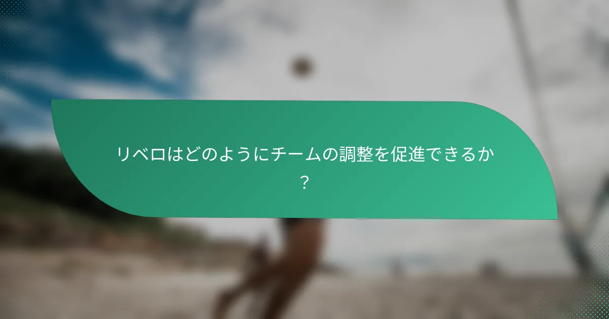リベロはどのようにチームの調整を促進できるか？
