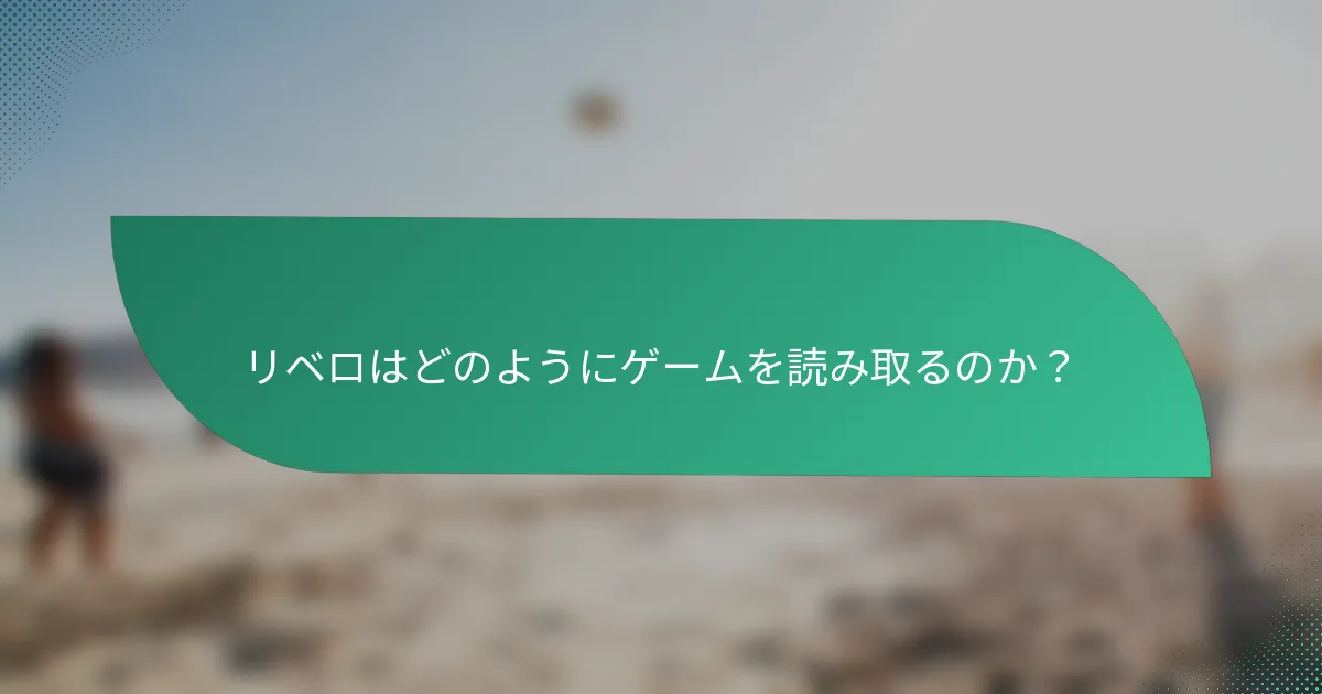 リベロはどのようにゲームを読み取るのか？
