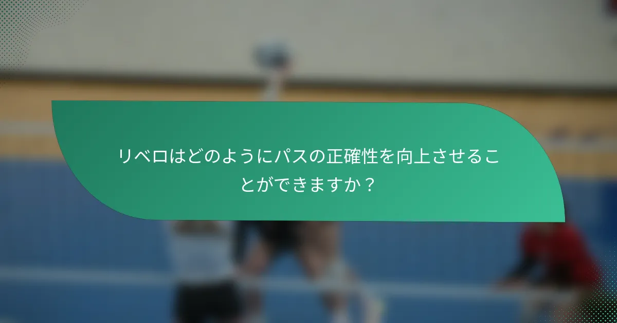 リベロはどのようにパスの正確性を向上させることができますか？