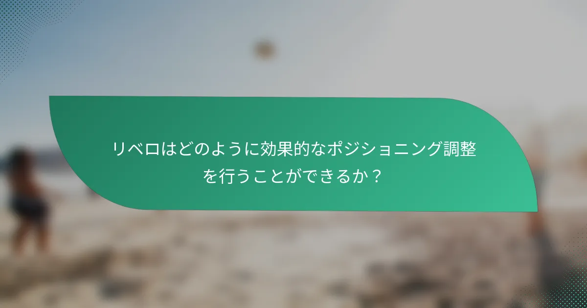 リベロはどのように効果的なポジショニング調整を行うことができるか？