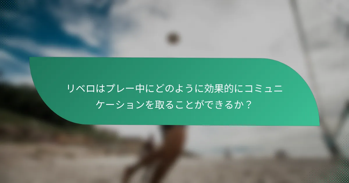 リベロはプレー中にどのように効果的にコミュニケーションを取ることができるか？