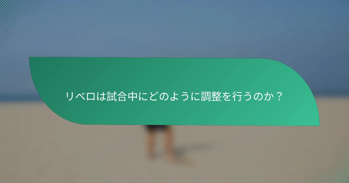 リベロは試合中にどのように調整を行うのか？