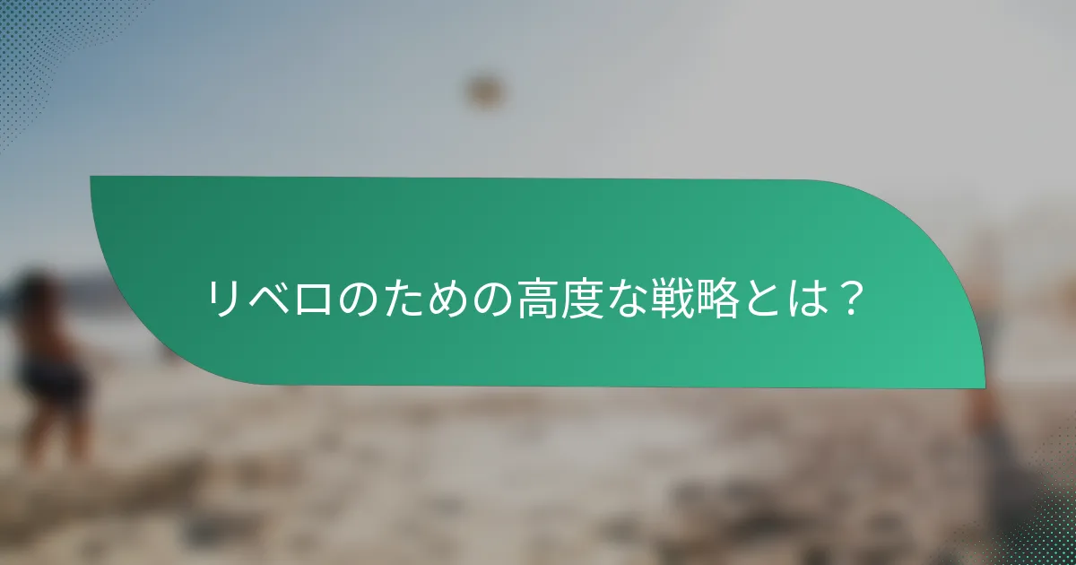 リベロのための高度な戦略とは？