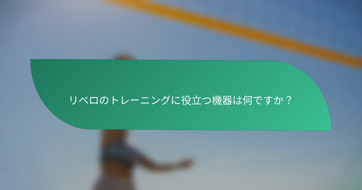 リベロのトレーニングに役立つ機器は何ですか？
