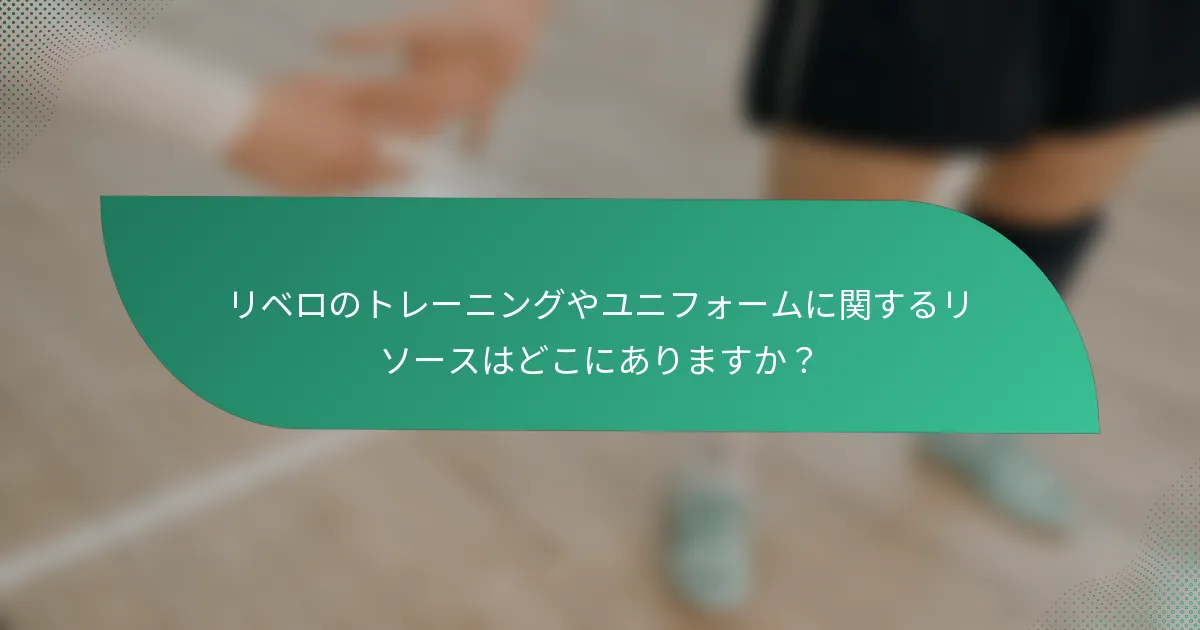 リベロのトレーニングやユニフォームに関するリソースはどこにありますか？