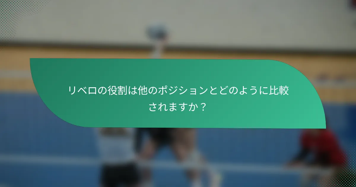 リベロの役割は他のポジションとどのように比較されますか？