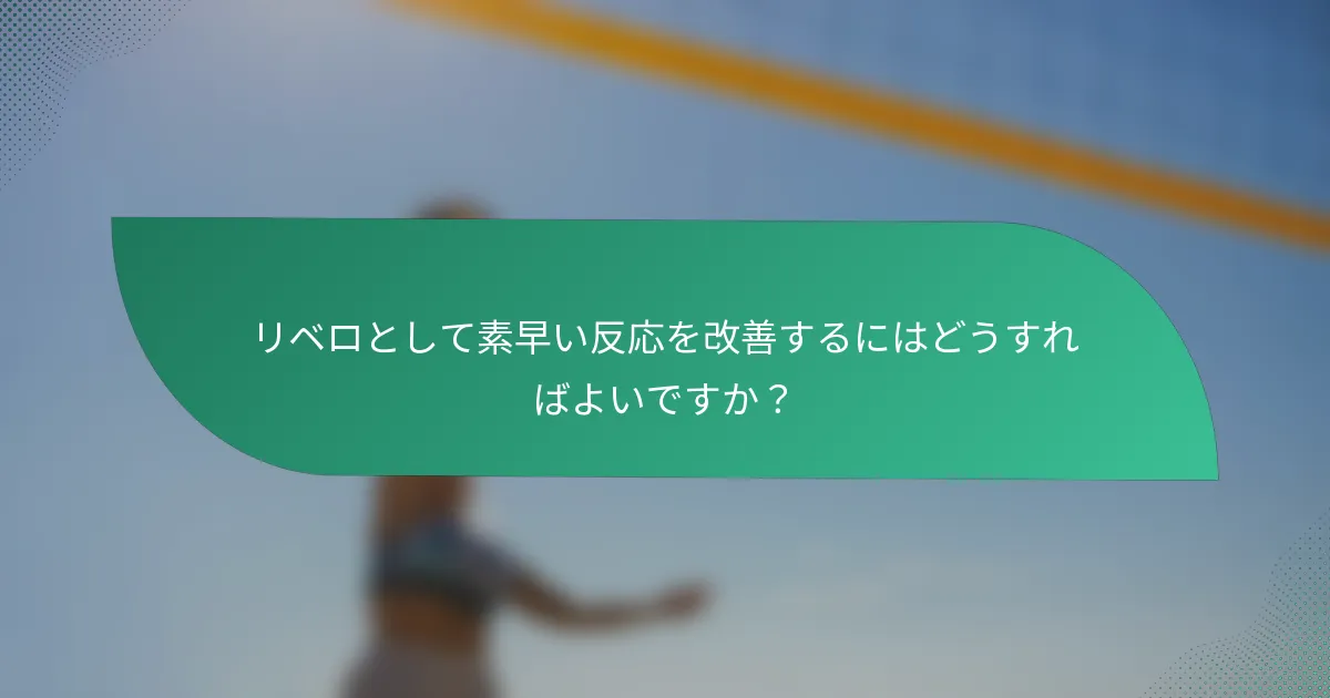リベロとして素早い反応を改善するにはどうすればよいですか？