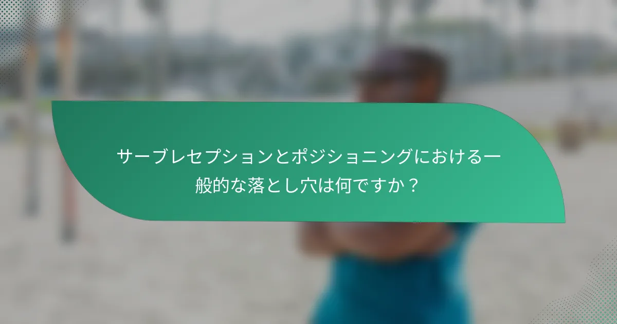 サーブレセプションとポジショニングにおける一般的な落とし穴は何ですか？