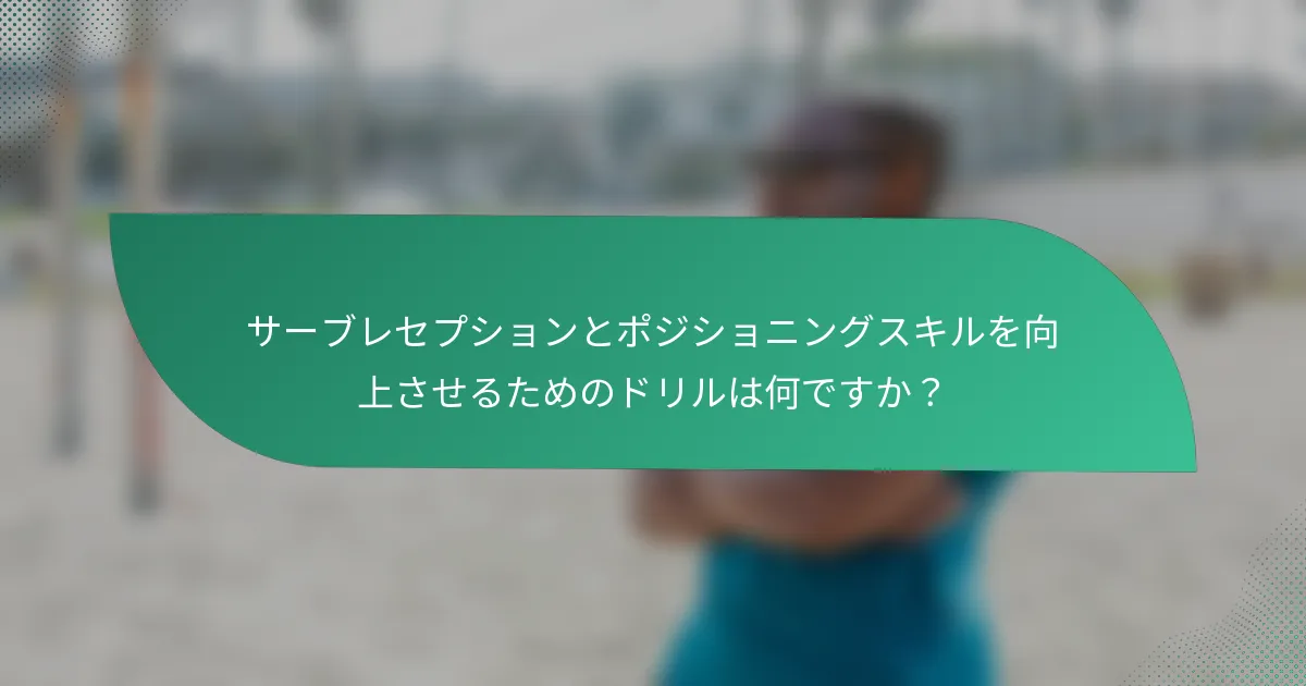 サーブレセプションとポジショニングスキルを向上させるためのドリルは何ですか？