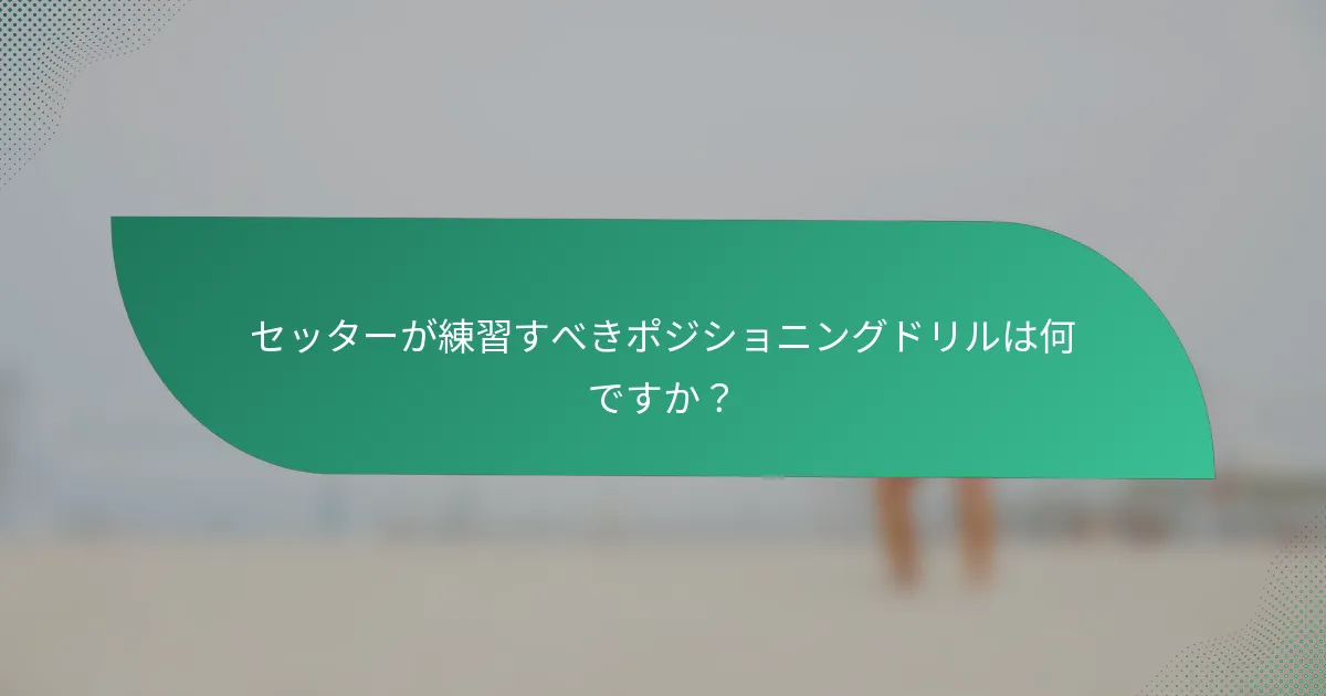 セッターが練習すべきポジショニングドリルは何ですか？