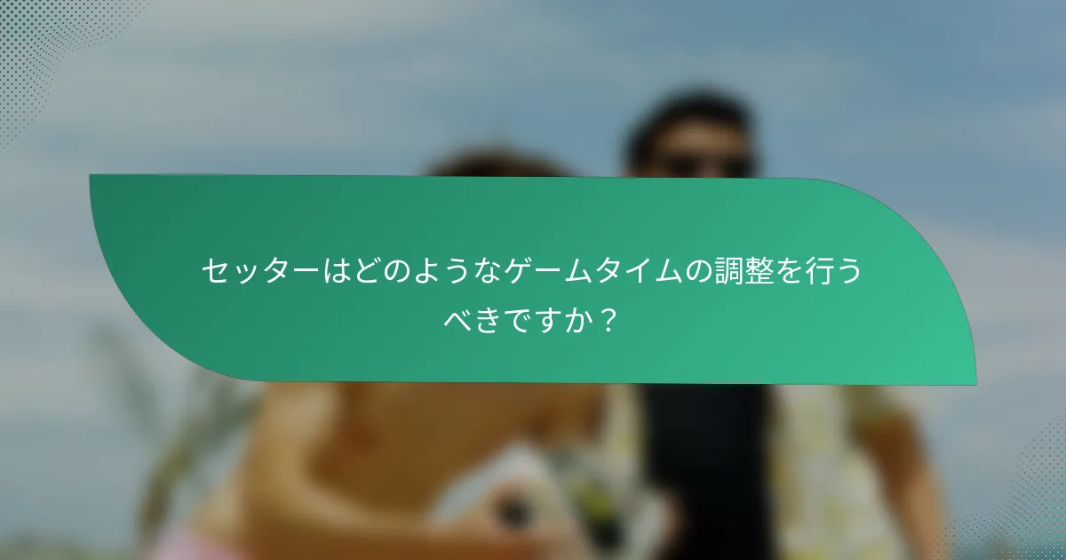 セッターはどのようなゲームタイムの調整を行うべきですか？