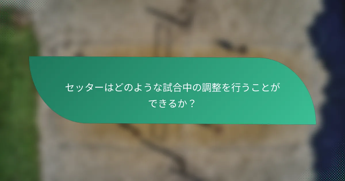 セッターはどのような試合中の調整を行うことができるか？