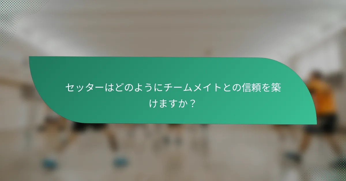 セッターはどのようにチームメイトとの信頼を築けますか？