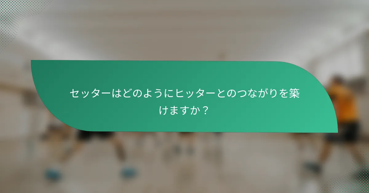 セッターはどのようにヒッターとのつながりを築けますか？