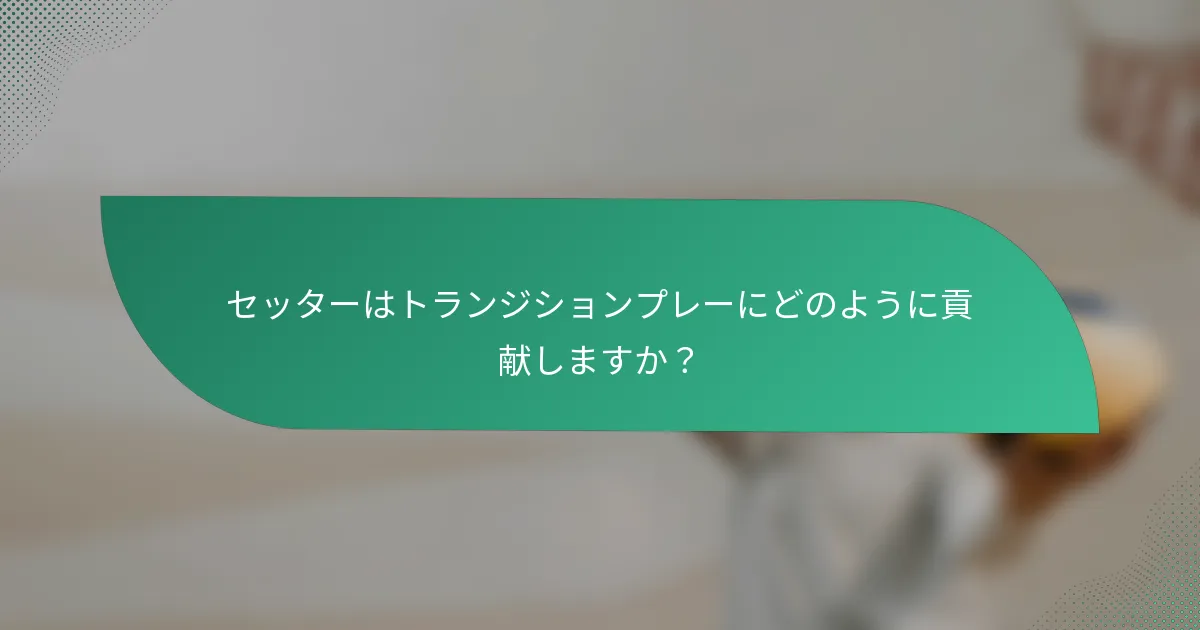 セッターはトランジションプレーにどのように貢献しますか？