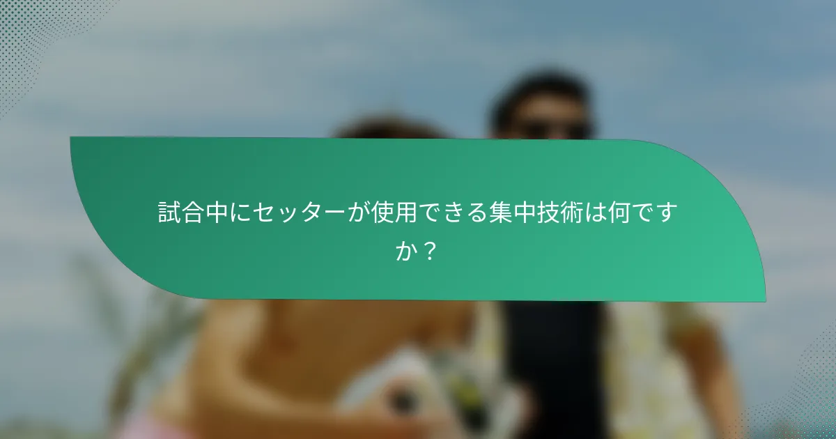 試合中にセッターが使用できる集中技術は何ですか？