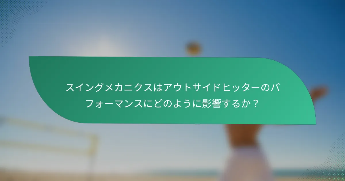 スイングメカニクスはアウトサイドヒッターのパフォーマンスにどのように影響するか？